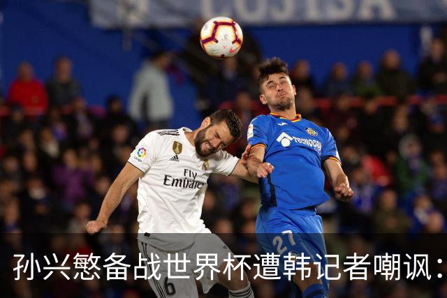 孙兴慜备战世界杯遭韩记者嘲讽：没服过兵役的家伙瞎跑什么呢？