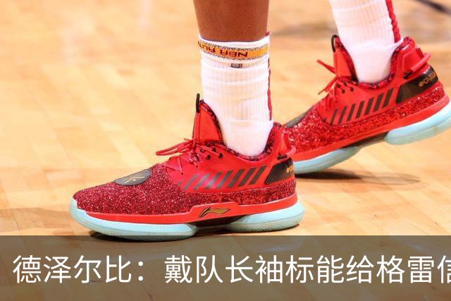 德泽尔比：戴队长袖标能给格雷信心；穆德里克就像是我的儿子