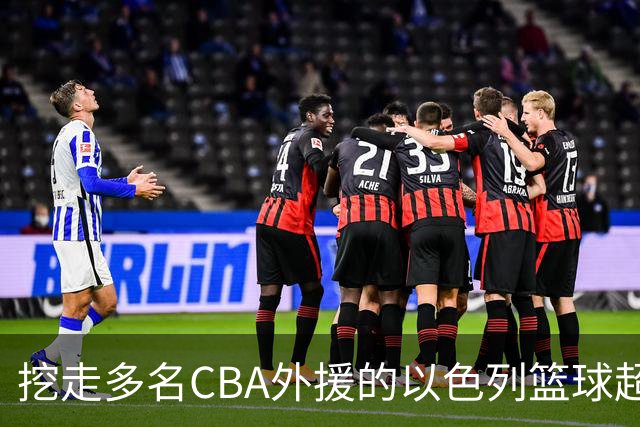 挖走多名CBA外援的以色列篮球超级联赛是什么水平的联赛？-CBA-CBA专区-虎扑社区