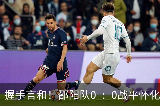 握手言和！邵阳队0 : 0战平怀化队