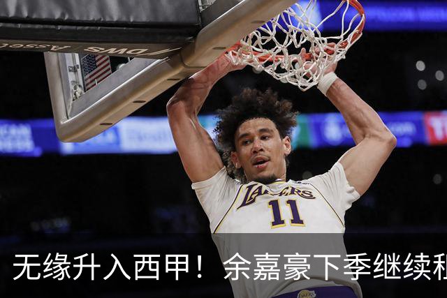 无缘升入西甲！余嘉豪下季继续租借西乙队 可寻求买断回重返CBA