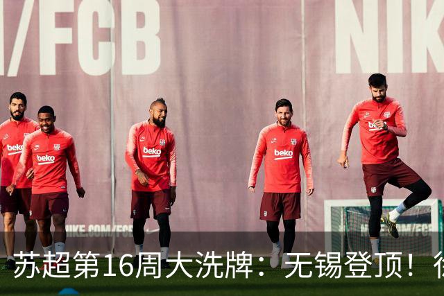 苏超第16周大洗牌：无锡登顶！徐州爆冷！泰州突围！常州栽了跟头
